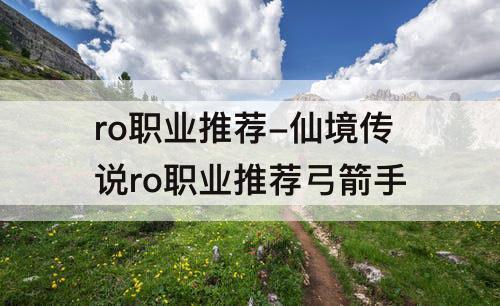 ro职业推荐-仙境传说ro职业推荐弓箭手