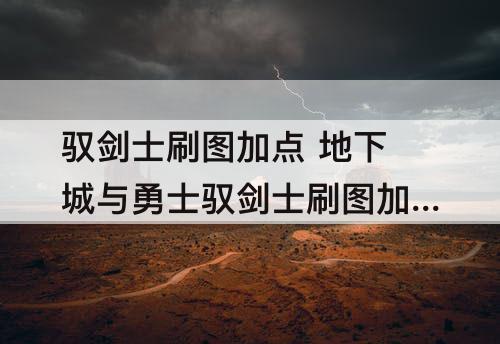 驭剑士刷图加点 地下城与勇士驭剑士刷图加点