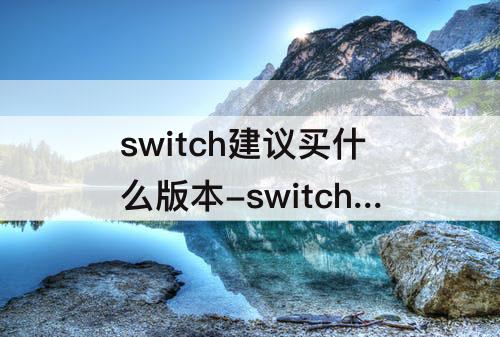 switch建议买什么版本-switch建议买什么版本知乎