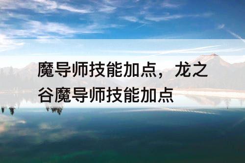 魔导师技能加点，龙之谷魔导师技能加点