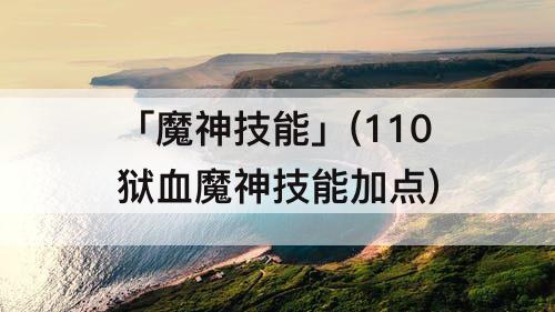 「魔神技能」(110狱血魔神技能加点)