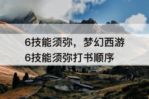 6技能须弥，梦幻西游6技能须弥打书顺序