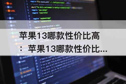 苹果13哪款性价比高：苹果13哪款性价比高攻略