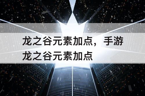 龙之谷元素加点，手游龙之谷元素加点