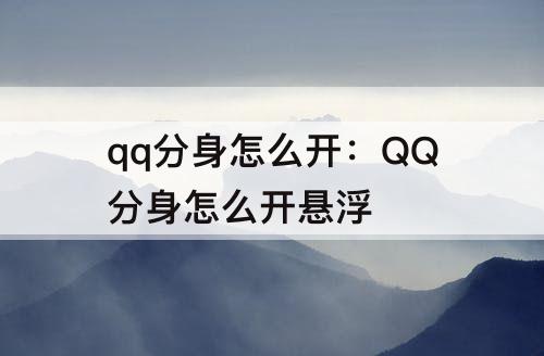 qq分身怎么开：QQ分身怎么开悬浮