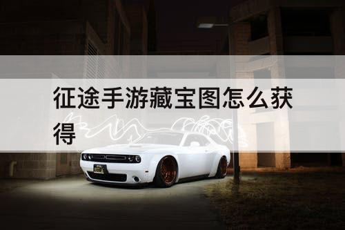 征途手游藏宝图怎么获得