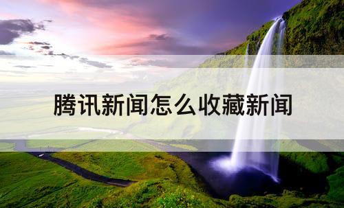 腾讯新闻怎么收藏新闻