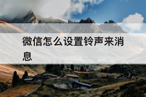 微信怎么设置铃声来消息