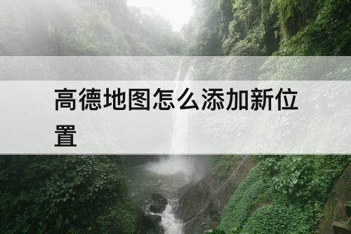 高德地图怎么添加新位置