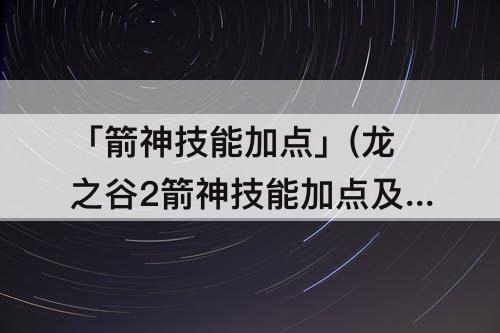「箭神技能加点」(龙之谷2箭神技能加点及装配)