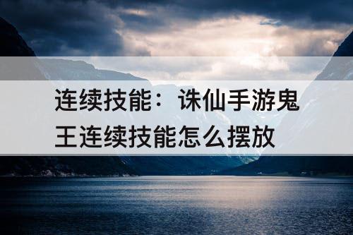 连续技能：诛仙手游鬼王连续技能怎么摆放
