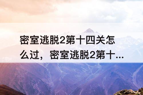 密室逃脱2第十四关怎么过，密室逃脱2第十四关怎么过教程