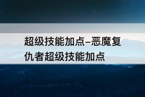 超级技能加点-恶魔复仇者超级技能加点