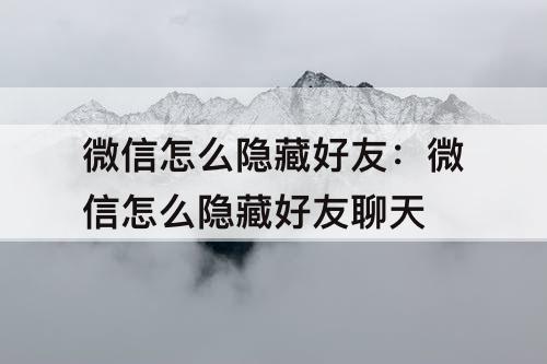 微信怎么隐藏好友：微信怎么隐藏好友聊天