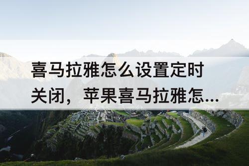 喜马拉雅怎么设置定时关闭，苹果喜马拉雅怎么设置定时关闭