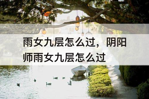 雨女九层怎么过，阴阳师雨女九层怎么过