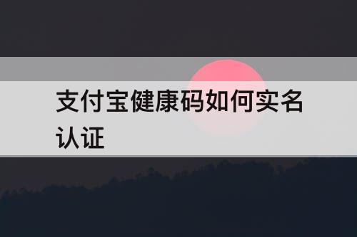 支付宝健康码如何实名认证