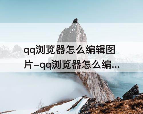 qq浏览器怎么编辑图片-qq浏览器怎么编辑图片上去