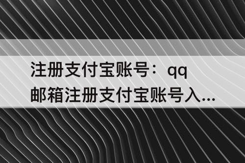 注册支付宝账号：qq邮箱注册支付宝账号入口