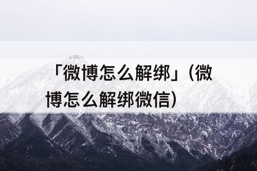 「微博怎么解绑」(微博怎么解绑微信)