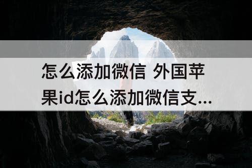 怎么添加微信 外国苹果id怎么添加微信支付