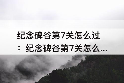 纪念碑谷第7关怎么过：纪念碑谷第7关怎么过图解乌鸦人