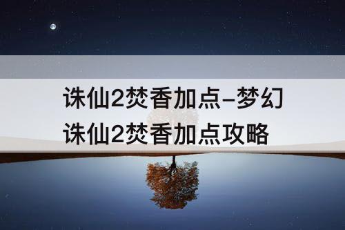 诛仙2焚香加点-梦幻诛仙2焚香加点攻略