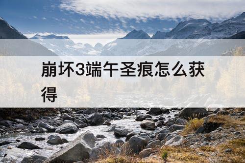 崩坏3端午圣痕怎么获得