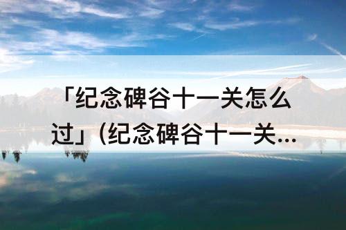 「纪念碑谷十一关怎么过」(纪念碑谷十一关怎么过图解)