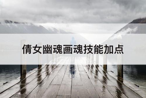 倩女幽魂画魂技能加点