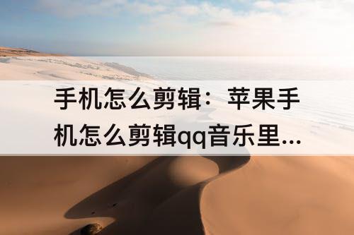手机怎么剪辑：苹果手机怎么剪辑qq音乐里面的歌