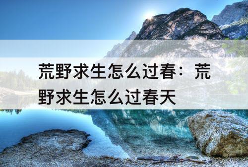 荒野求生怎么过春：荒野求生怎么过春天