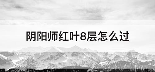 阴阳师红叶8层怎么过