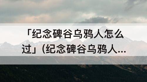 「纪念碑谷乌鸦人怎么过」(纪念碑谷乌鸦人怎么过关)