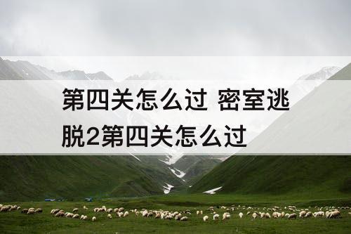 第四关怎么过 密室逃脱2第四关怎么过