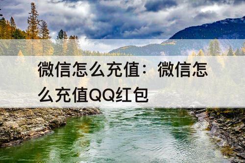 微信怎么充值：微信怎么充值QQ红包