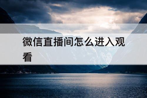 微信直播间怎么进入观看
