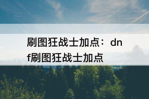 刷图狂战士加点：dnf刷图狂战士加点