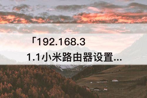 「192.168.31.1小米路由器设置」(192.168.31.1小米路由器设置桥接)