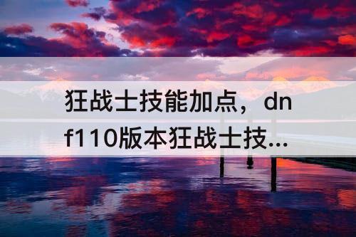 狂战士技能加点，dnf110版本狂战士技能加点