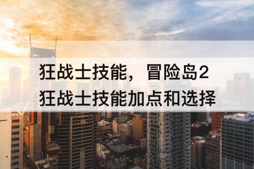 狂战士技能，冒险岛2狂战士技能加点和选择