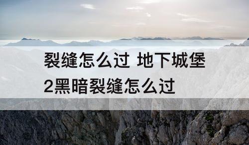 裂缝怎么过 地下城堡2黑暗裂缝怎么过