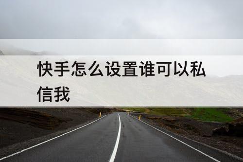 快手怎么设置谁可以私信我