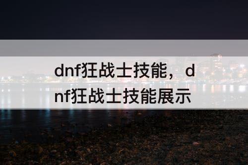 dnf狂战士技能，dnf狂战士技能展示