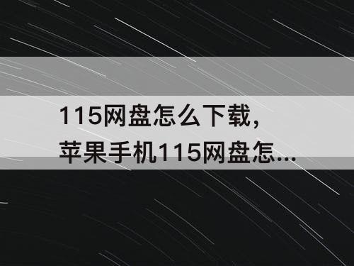 115网盘怎么下载，苹果手机115网盘怎么下载种子