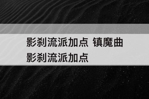 影刹流派加点 镇魔曲影刹流派加点