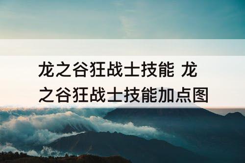 龙之谷狂战士技能 龙之谷狂战士技能加点攻略