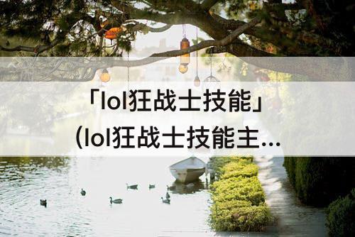 「lol狂战士技能」(lol狂战士技能主什么)