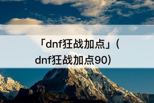 「dnf狂战加点」(dnf狂战加点90)