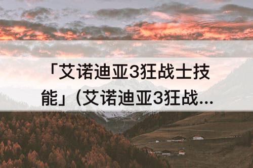 「艾诺迪亚3狂战士技能」(艾诺迪亚3狂战士技能加点)